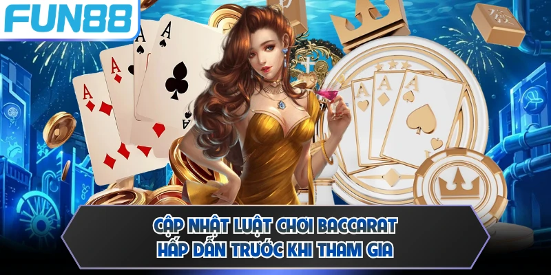 Cập nhật luật chơi Baccarat hấp dẫn trước khi tham gia