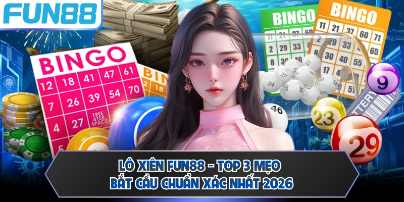 Lô Xiên FUN88 - Top 3 Mẹo Bắt Cầu Chuẩn Xác Nhất 2026