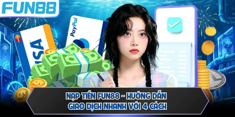 Nạp Tiền FUN88 - Hướng Dẫn Giao Dịch Nhanh Với 4 Cách