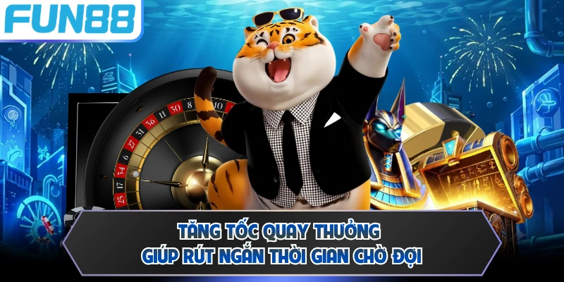 Tăng tốc quay thưởng giúp rút ngắn thời gian chờ đợi