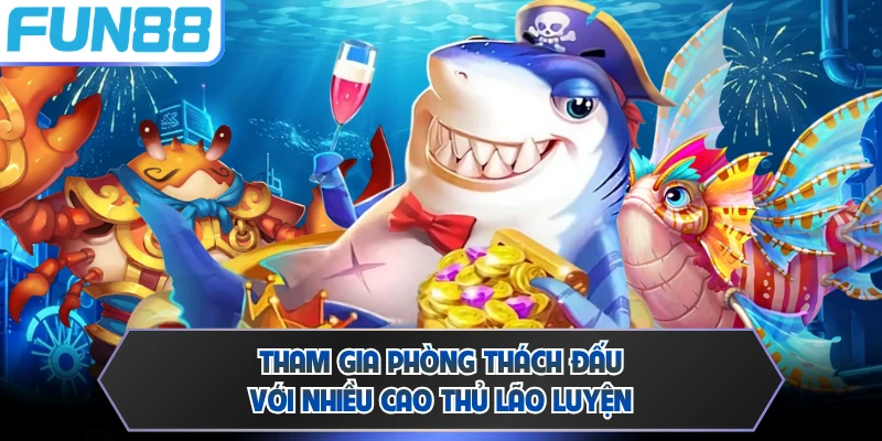 Tham gia phòng thách đấu với nhiều cao thủ lão luyện